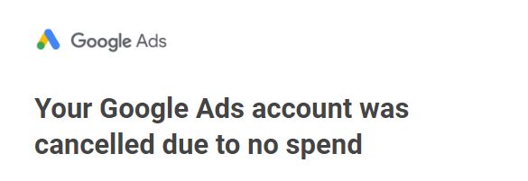 Your Google Ads account was cancelled due to no spend